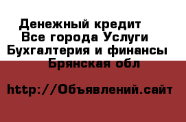 Денежный кредит ! - Все города Услуги » Бухгалтерия и финансы   . Брянская обл.